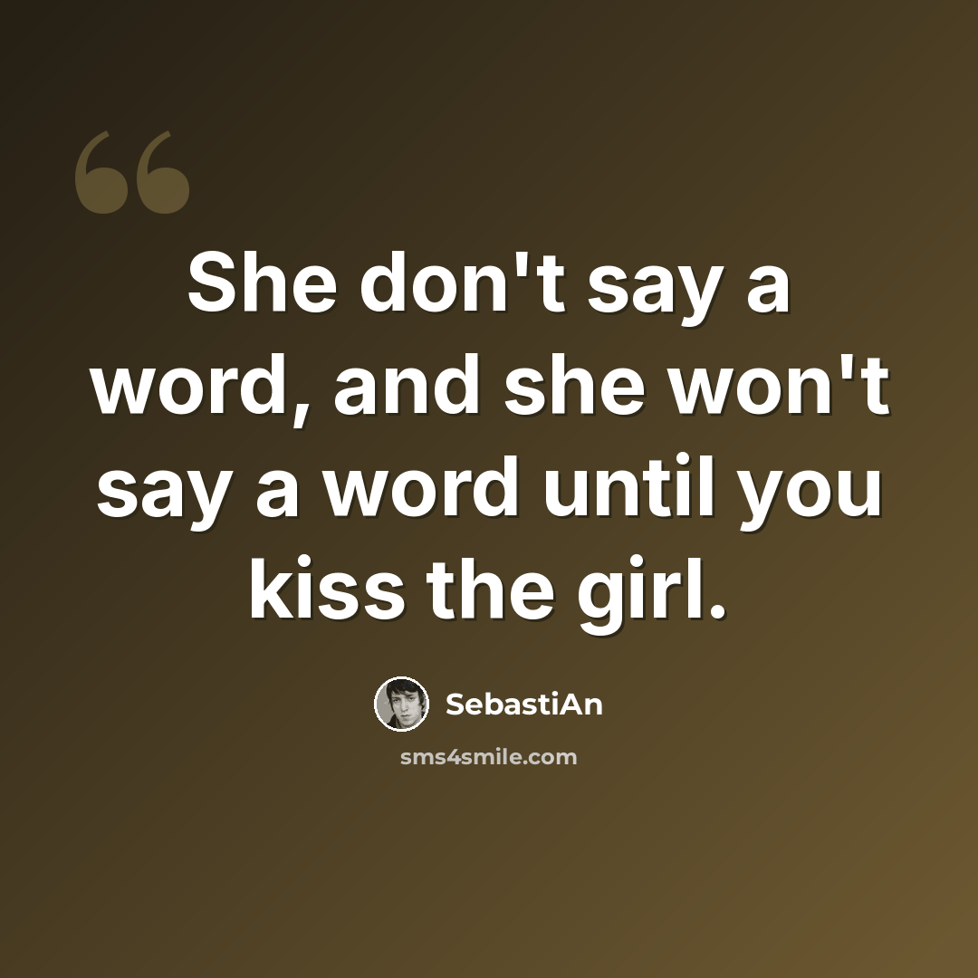 “She don't say a word, and she won't say a word until you kiss the girl.” quote by SebastiAn