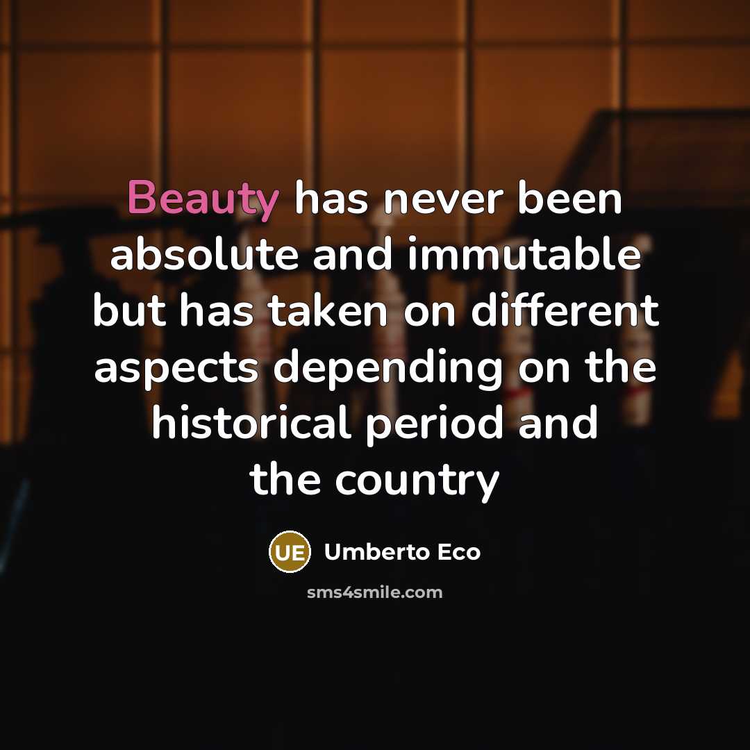“Beauty has never been absolute and immutable but has taken on different aspects depending on the historical period and the country” quote by Umberto Eco