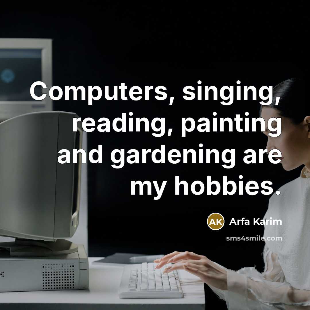 “Computers, singing, reading, painting and gardening are my hobbies.” quote by Arfa Karim