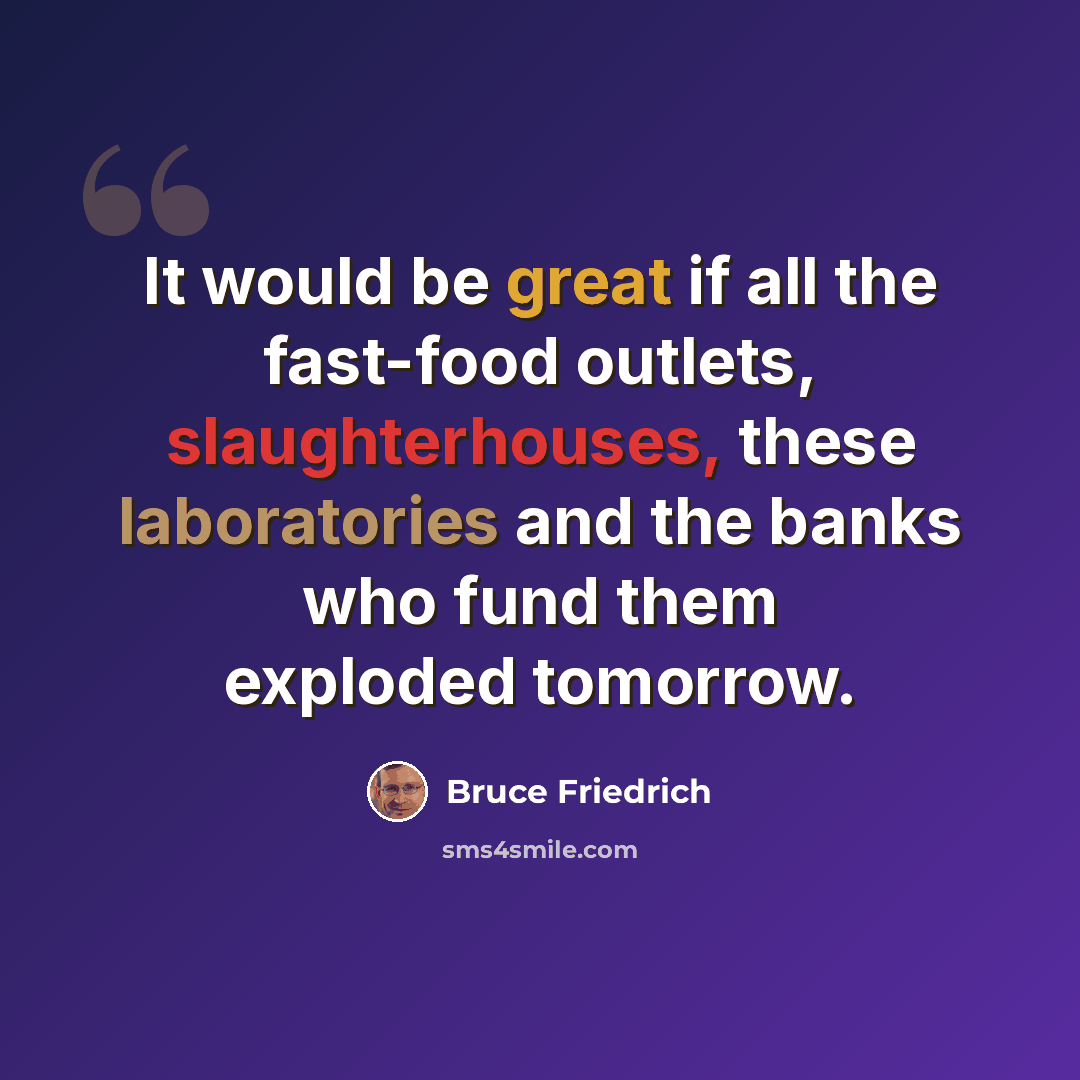 “It would be great if all the fast-food outlets, slaughterhouses, these laboratories and the banks who fund them exploded tomorrow.” quote by Bruce Friedrich