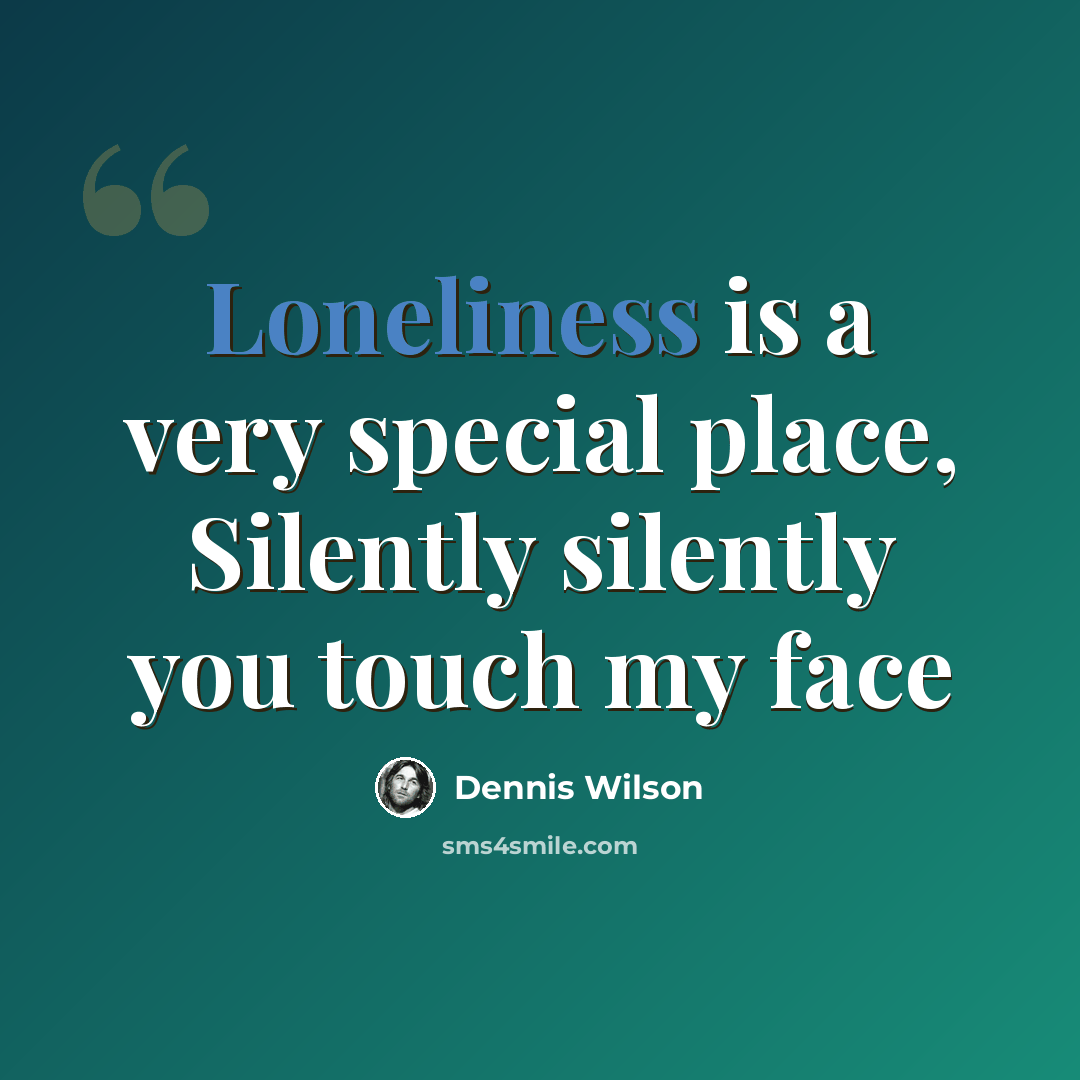“Loneliness is a very special place, Silently silently you touch my face” quote by Dennis Wilson
