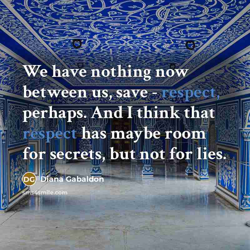 “We have nothing now between us, save - respect, perhaps. And I think that respect has maybe room for secrets, but not for lies.” quote by Diana Gabaldon