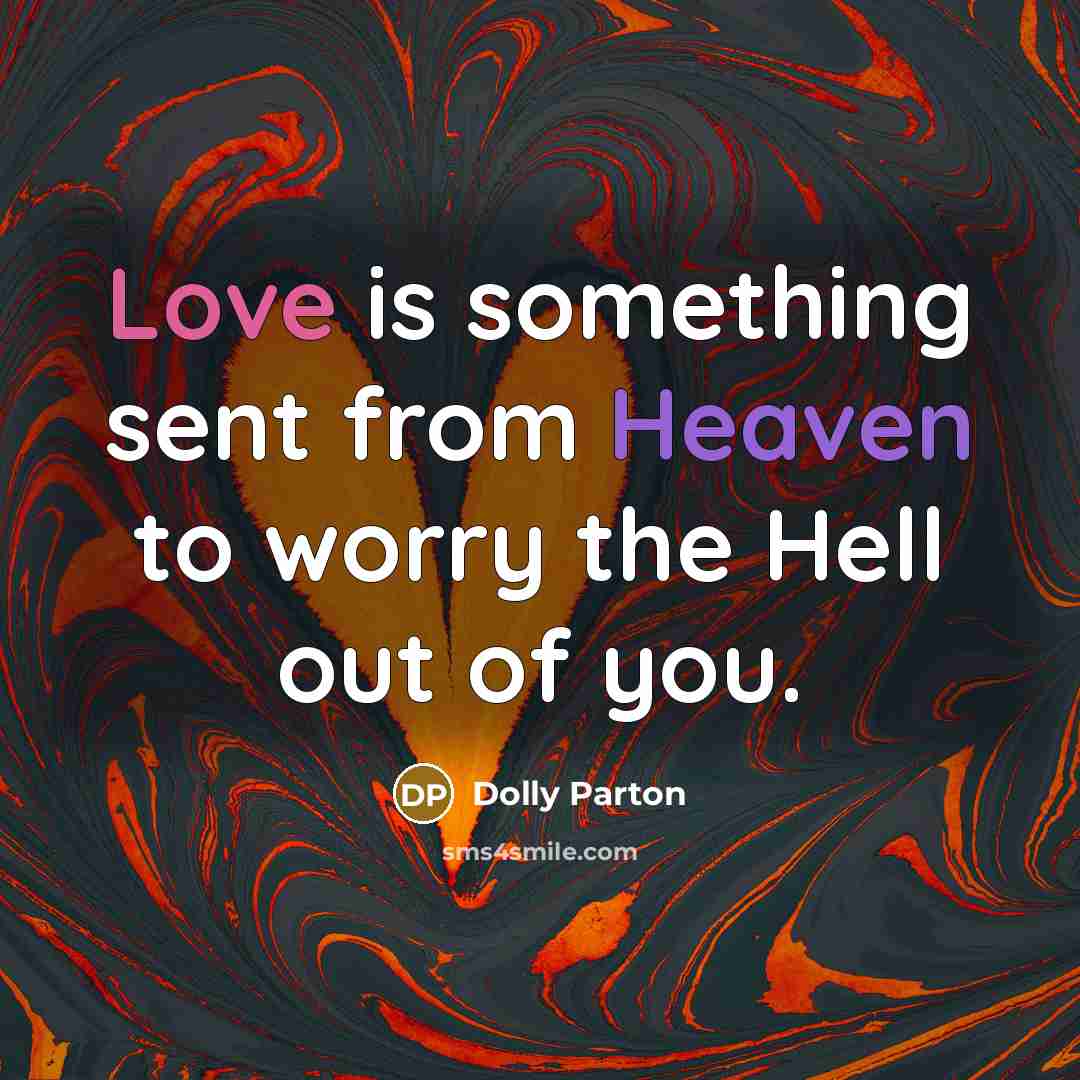 “Love is something sent from Heaven to worry the Hell out of you.” quote by Dolly Parton