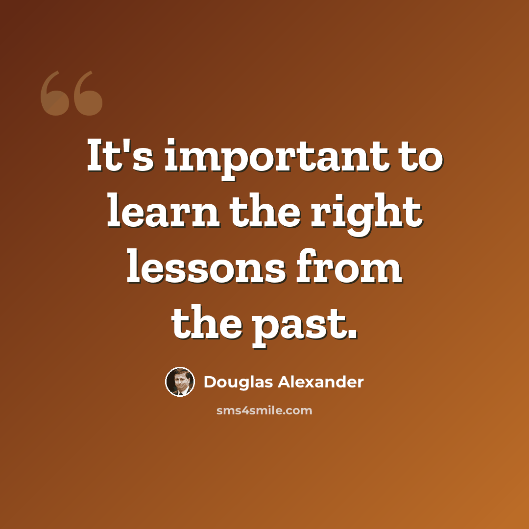“It's important to learn the right lessons from the past.” quote by Douglas Alexander