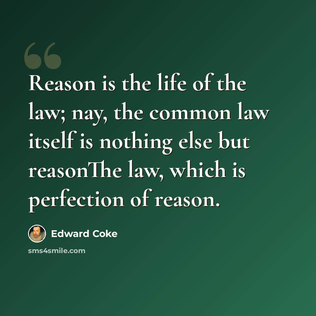 “Reason is the life of the law; nay, the common law itself is nothing else but reasonThe law, which is perfection of reason.” quote by Edward Coke