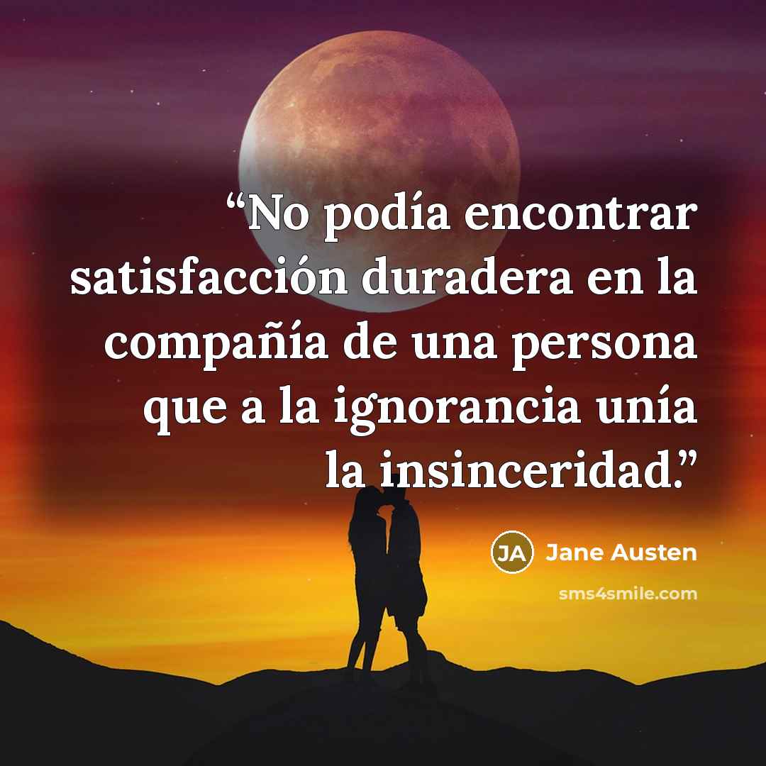 “No podía encontrar satisfacción duradera en la compañía de una persona que a la ignorancia unía la insinceridad.” quote by Jane Austen