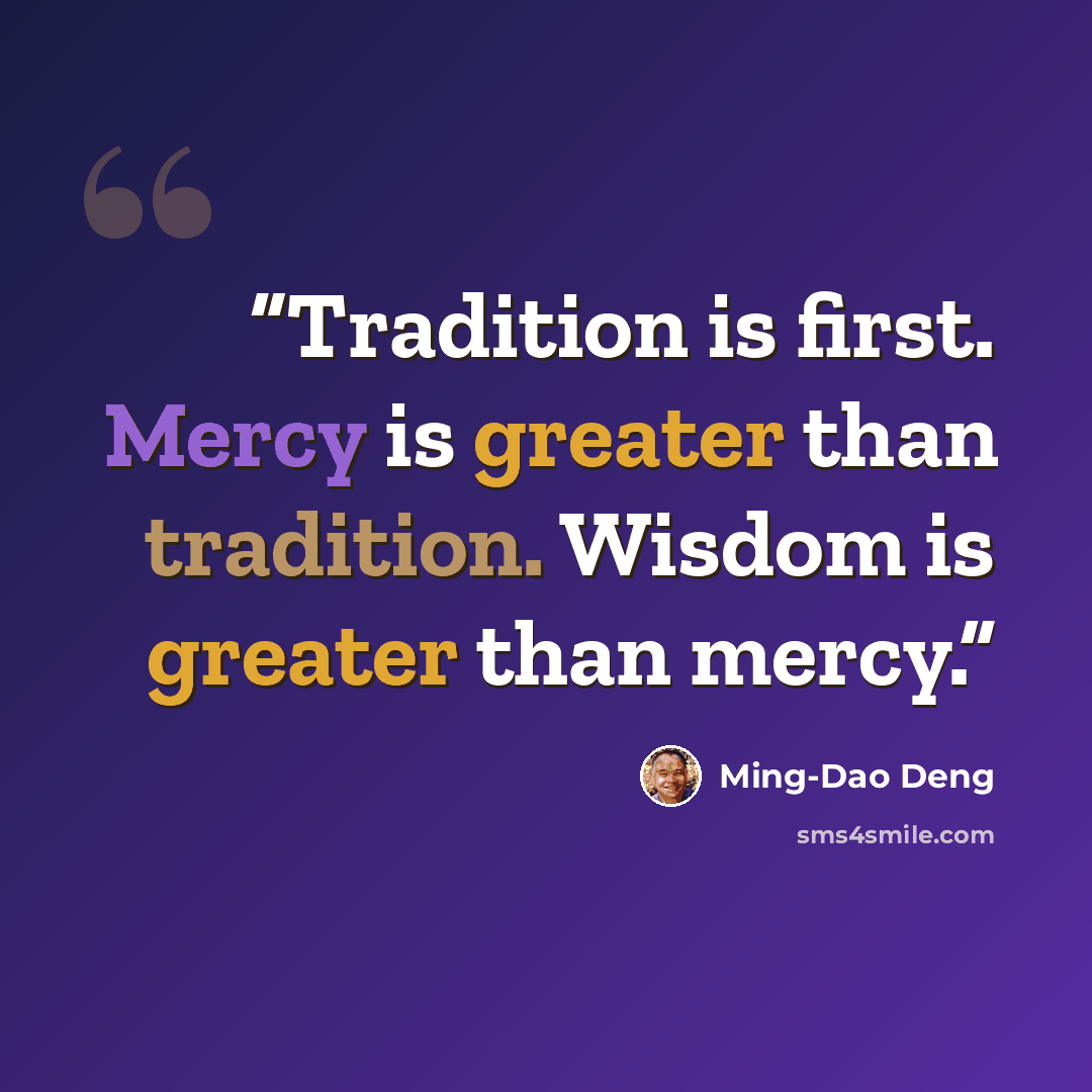 “Tradition is first. Mercy is greater than tradition. Wisdom is greater than mercy.” quote by Ming-Dao Deng