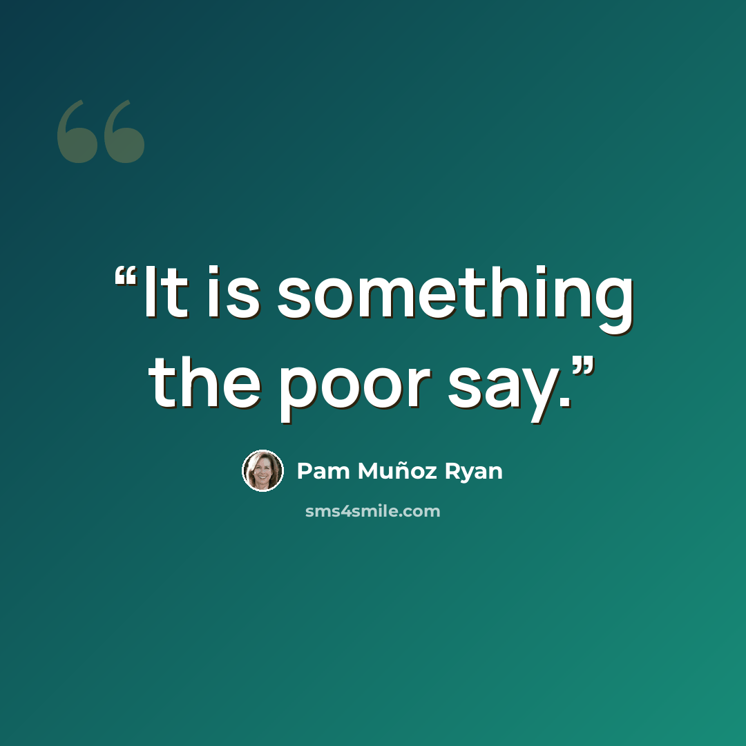 “It is something the poor say.” quote by Pam Muñoz Ryan