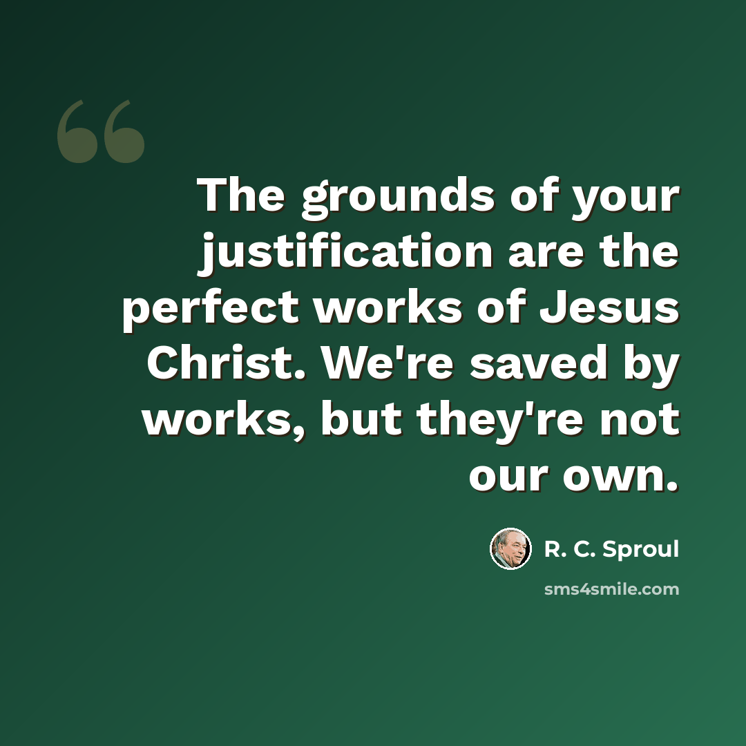 “The grounds of your justification are the perfect works of Jesus Christ. We're saved by works, but they're not our own.” quote by R. C. Sproul