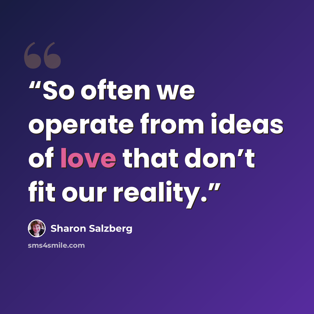“So often we operate from ideas of love that don’t fit our reality.” quote by Sharon Salzberg