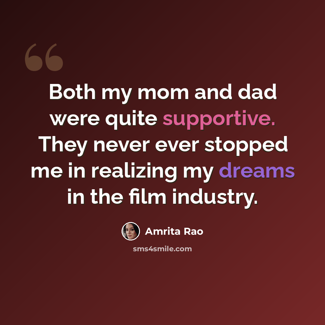 “Both my mom and dad were quite supportive. They never ever stopped me in realizing my dreams in the film industry.” quote by Amrita Rao