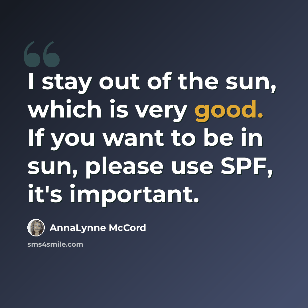 “I stay out of the sun, which is very good. If you want to be in sun, please use SPF, it's important.” quote by AnnaLynne McCord