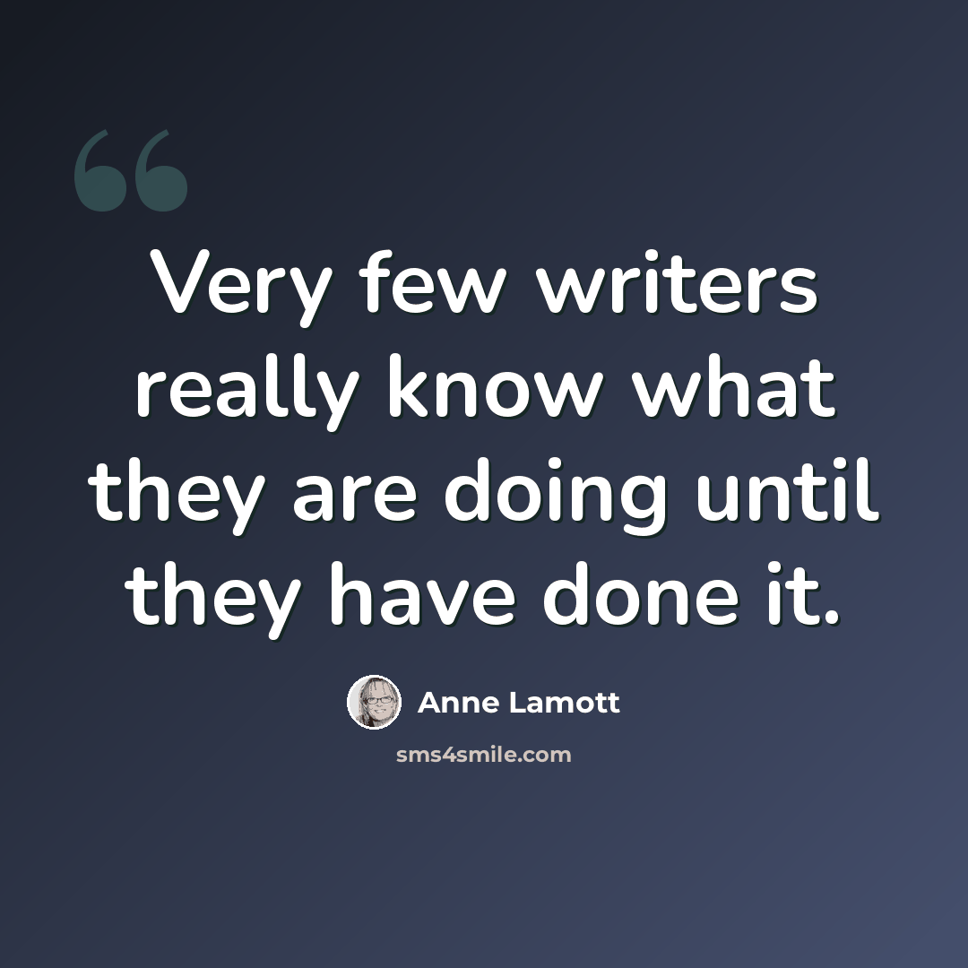 “Very few writers really know what they are doing until they have done it.” quote by Anne Lamott