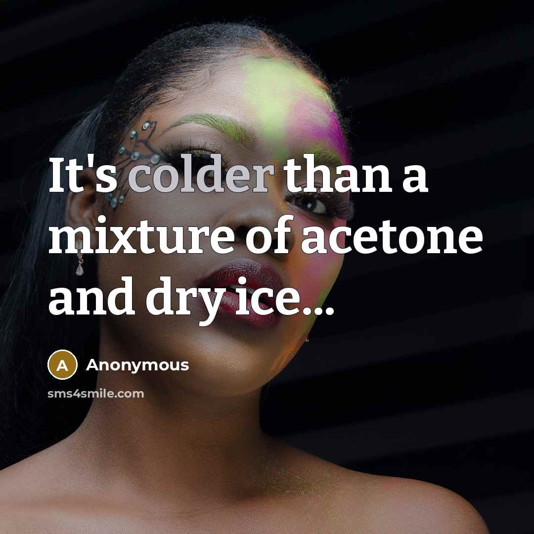 “It's colder than a mixture of acetone and dry ice...” quote by Anonymous