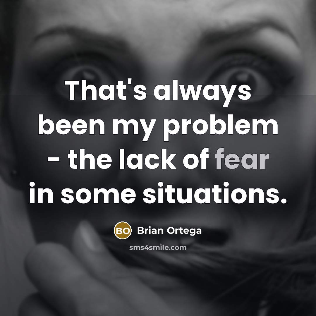 “That's always been my problem - the lack of fear in some situations.” quote by Brian Ortega
