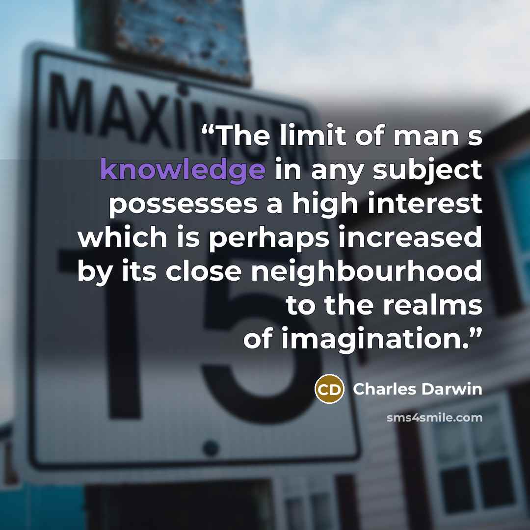 “The limit of man s knowledge in any subject possesses a high interest which is perhaps increased by its close neighbourhood to the realms of imagination.” quote by Charles Darwin