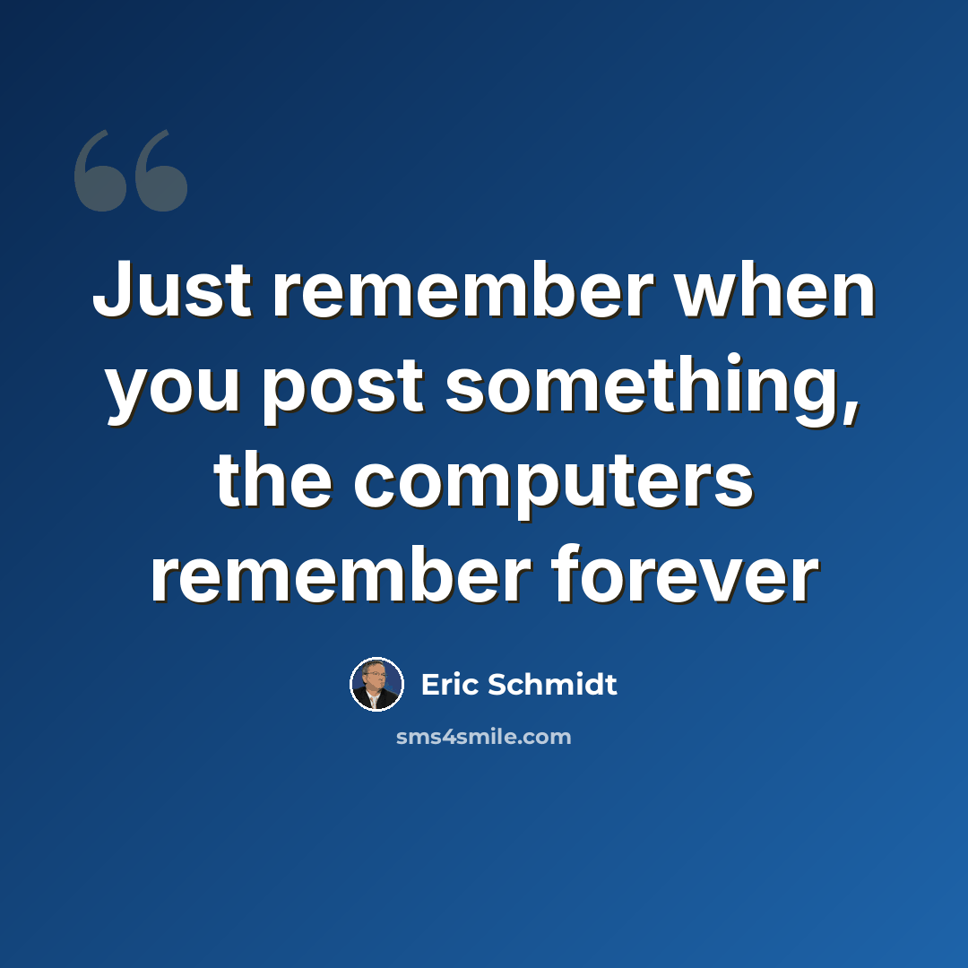 “Just remember when you post something, the computers remember forever” quote by Eric Schmidt