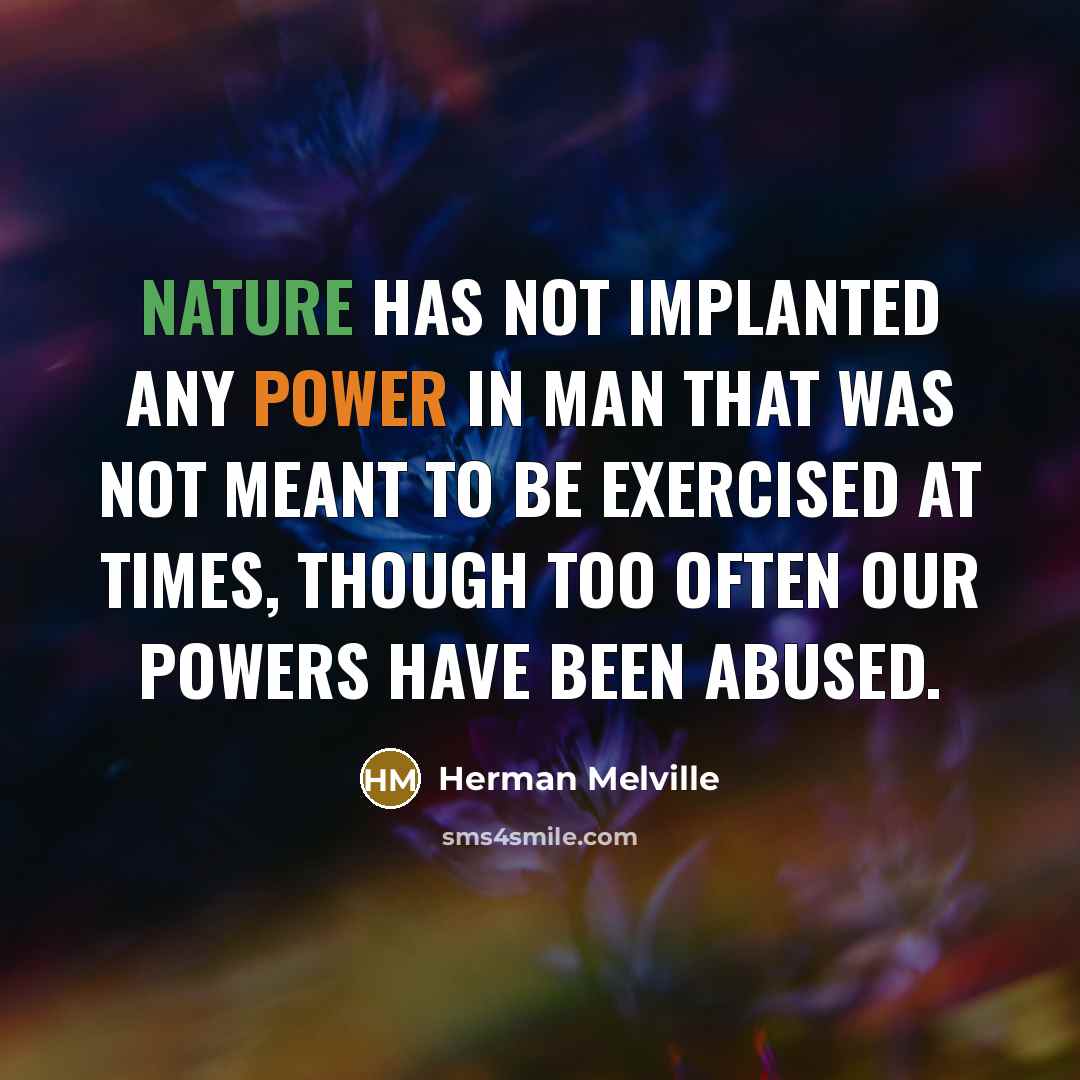 “Nature has not implanted any power in man that was not meant to be exercised at times, though too often our powers have been abused.” quote by Herman Melville