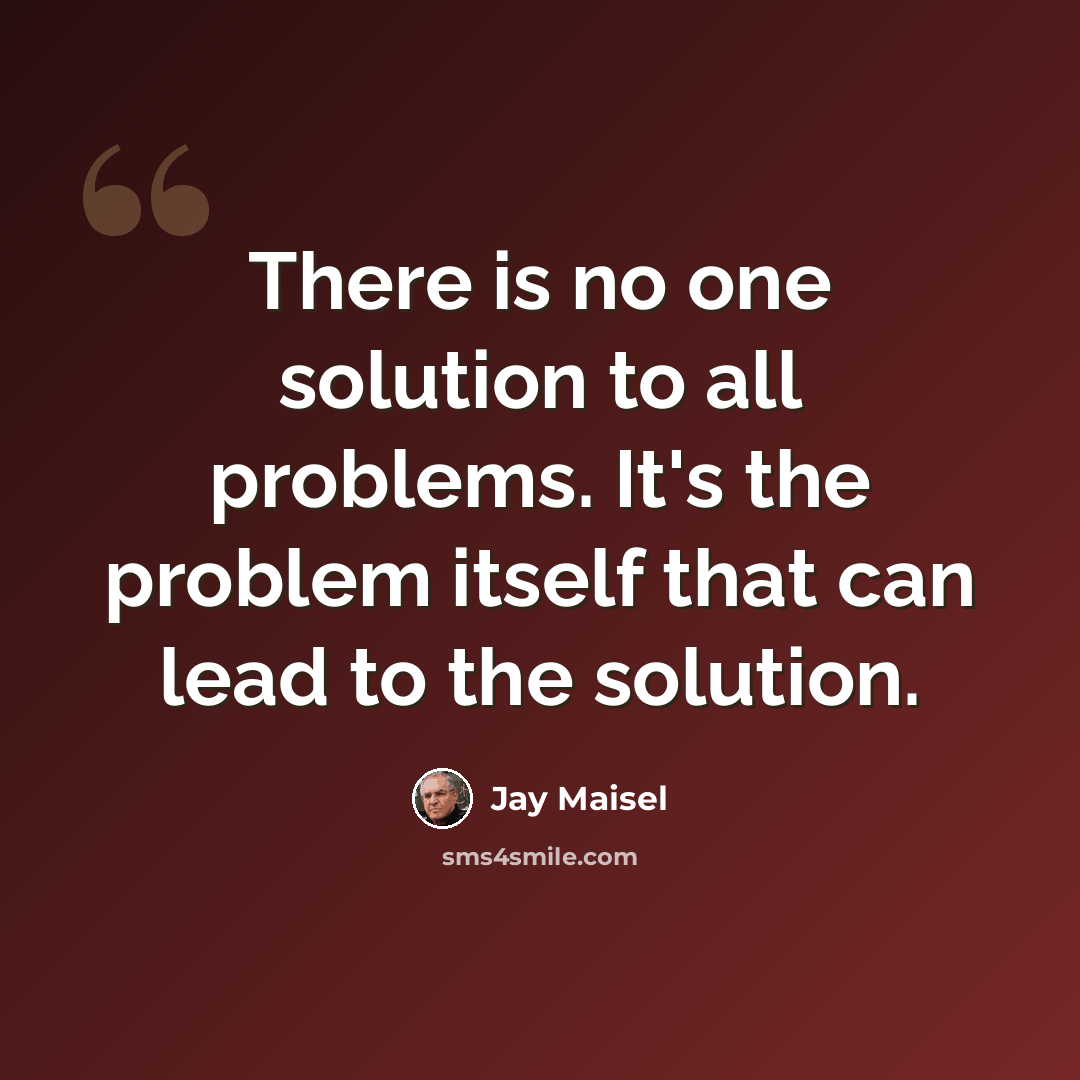 “There is no one solution to all problems. It's the problem itself that can lead to the solution.” quote by Jay Maisel