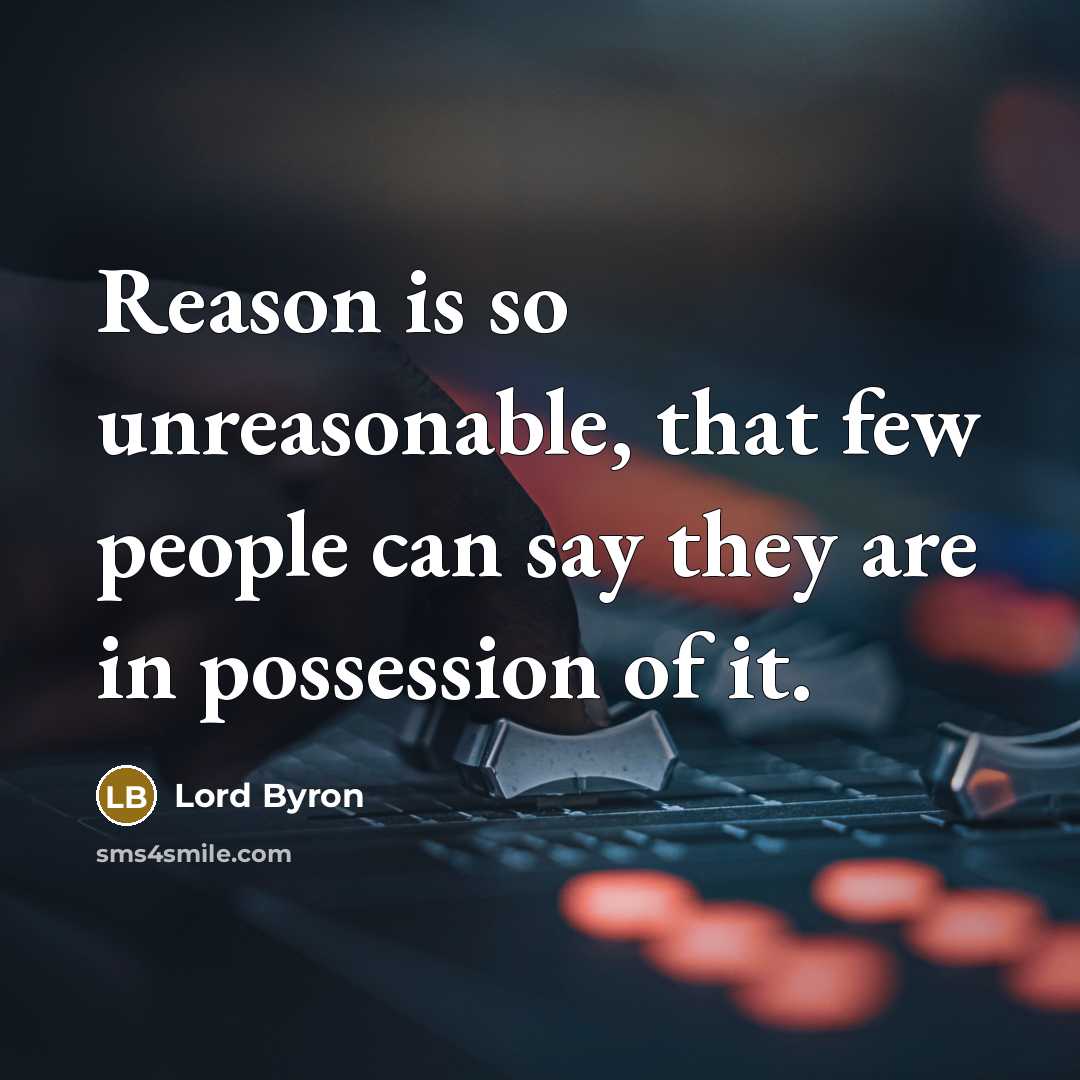 “Reason is so unreasonable, that few people can say they are in possession of it.” quote by Lord Byron