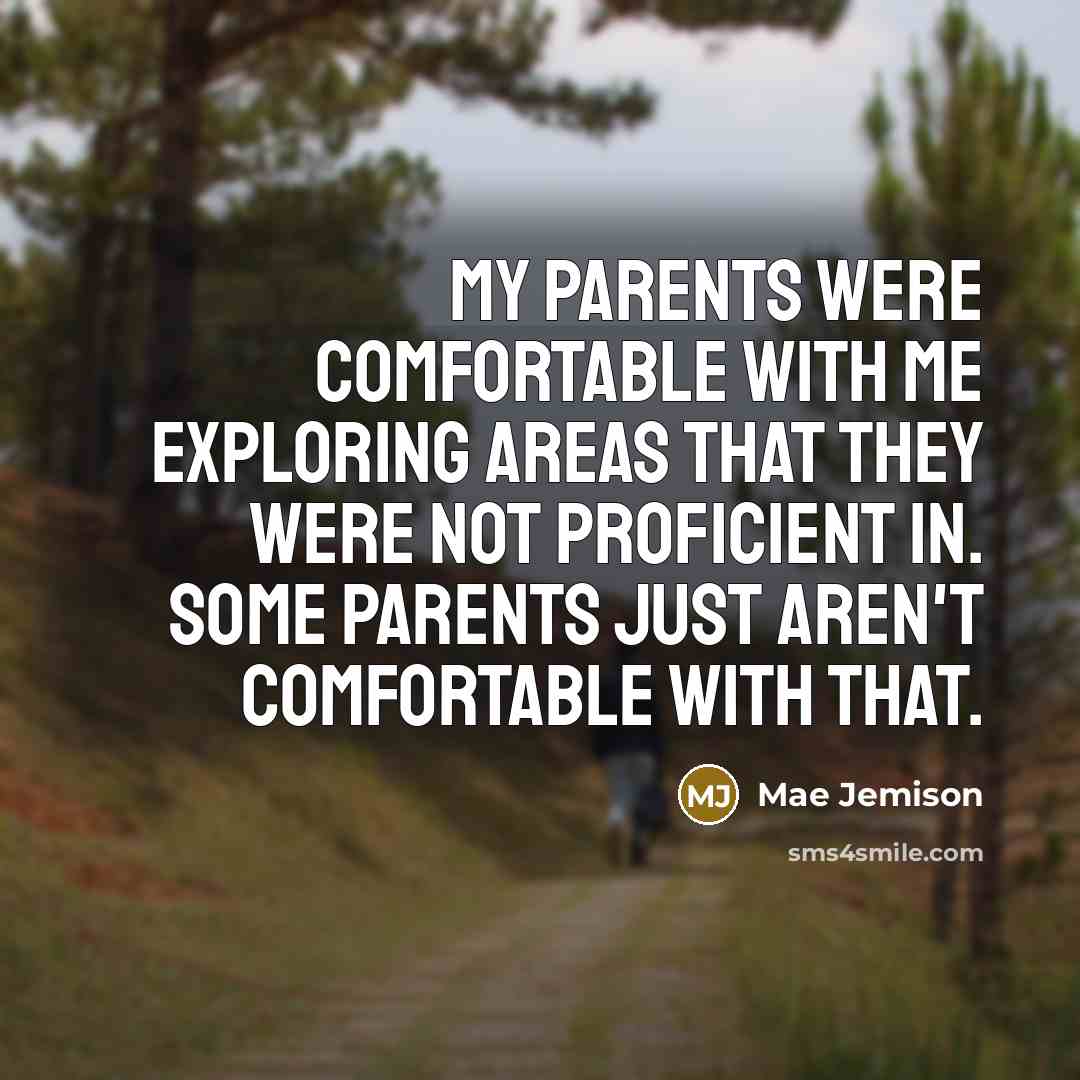 “My parents were comfortable with me exploring areas that they were not proficient in. Some parents just aren't comfortable with that.” quote by Mae Jemison