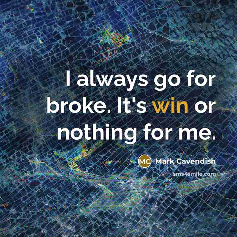 “I always go for broke. It's win or nothing for me.” quote by Mark Cavendish