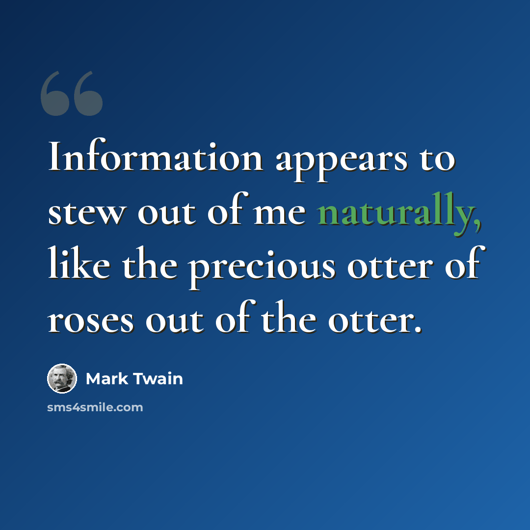 “Information appears to stew out of me naturally, like the precious otter of roses out of the otter.” quote by Mark Twain