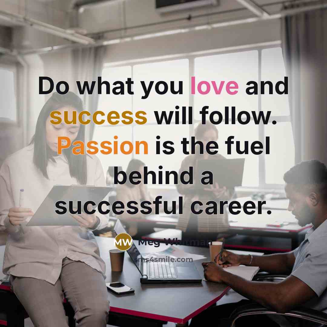 “Do what you love and success will follow. Passion is the fuel behind a successful career.” quote by Meg Whitman