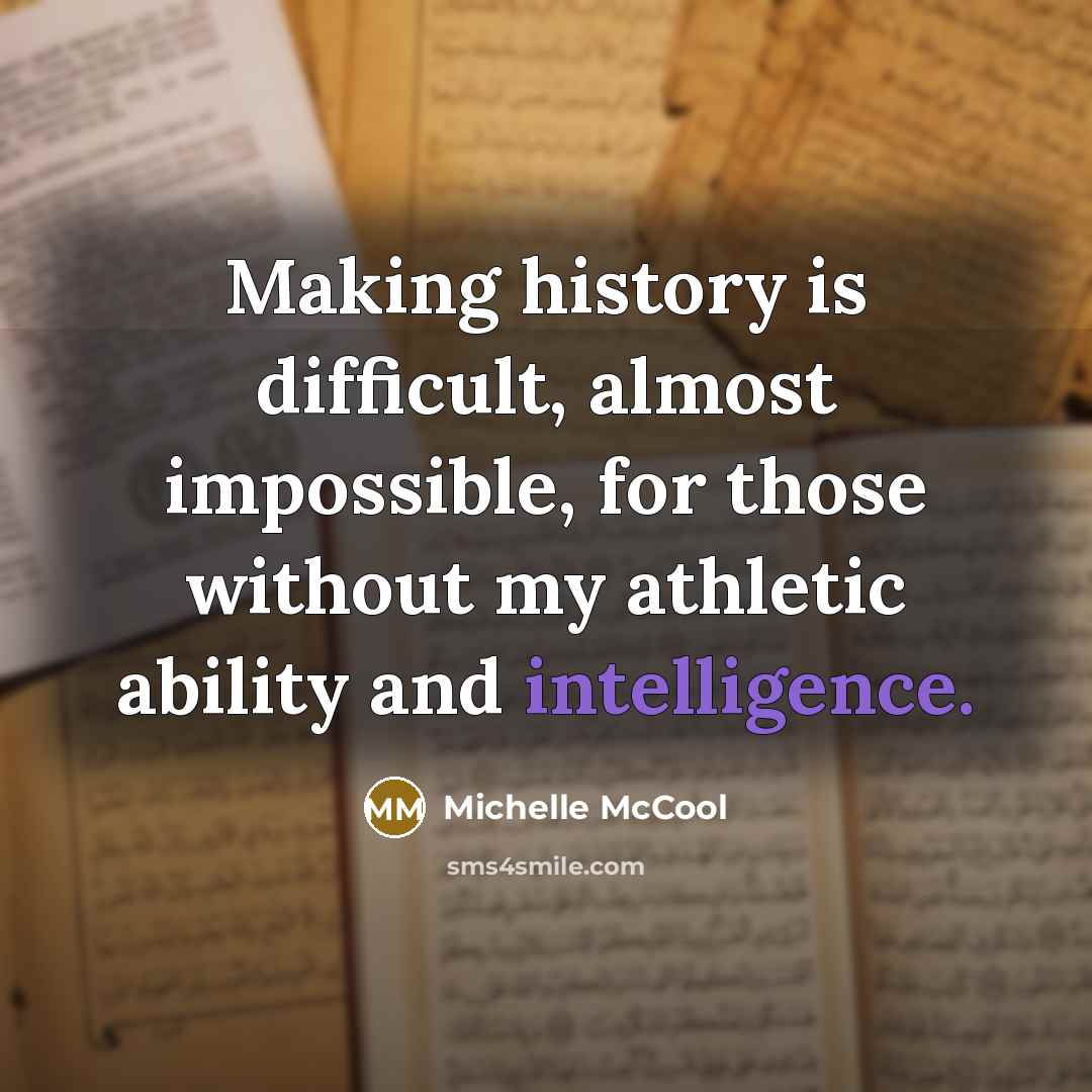 “Making history is difficult, almost impossible, for those without my athletic ability and intelligence.” quote by Michelle McCool