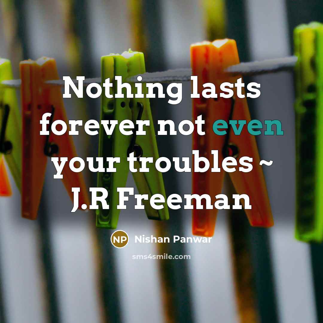 “Nothing lasts forever not even your troubles ~ J.R Freeman” quote by Nishan Panwar
