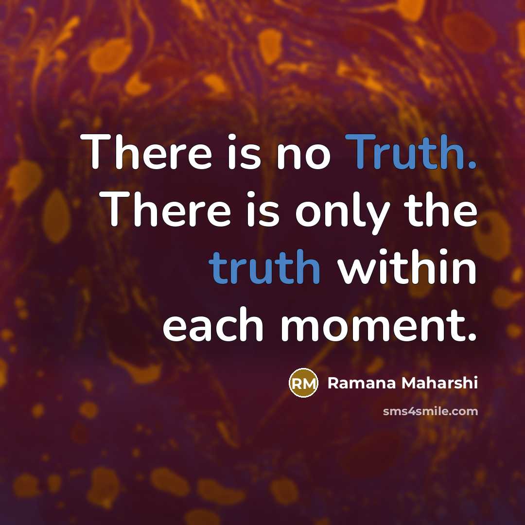 “There is no Truth. There is only the truth within each moment.” quote by Ramana Maharshi