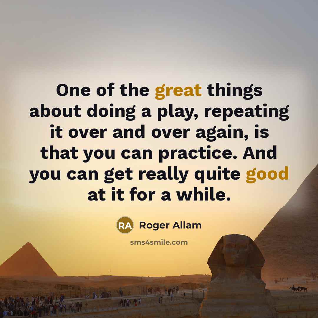 “One of the great things about doing a play, repeating it over and over again, is that you can practice. And you can get really quite good at it for a while.” quote by Roger Allam