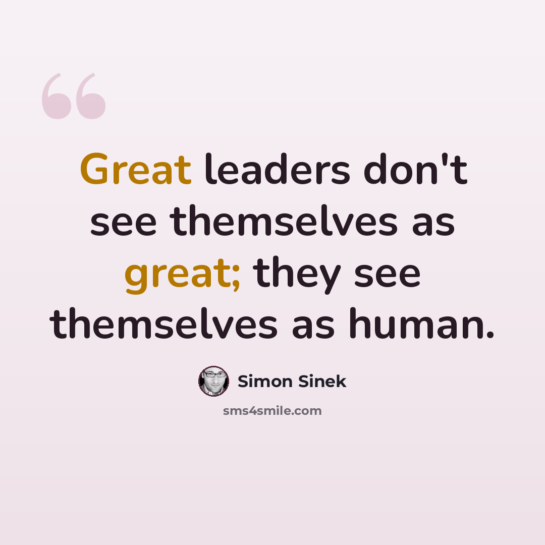 “Great leaders don't see themselves as great; they see themselves as human.” quote by Simon Sinek