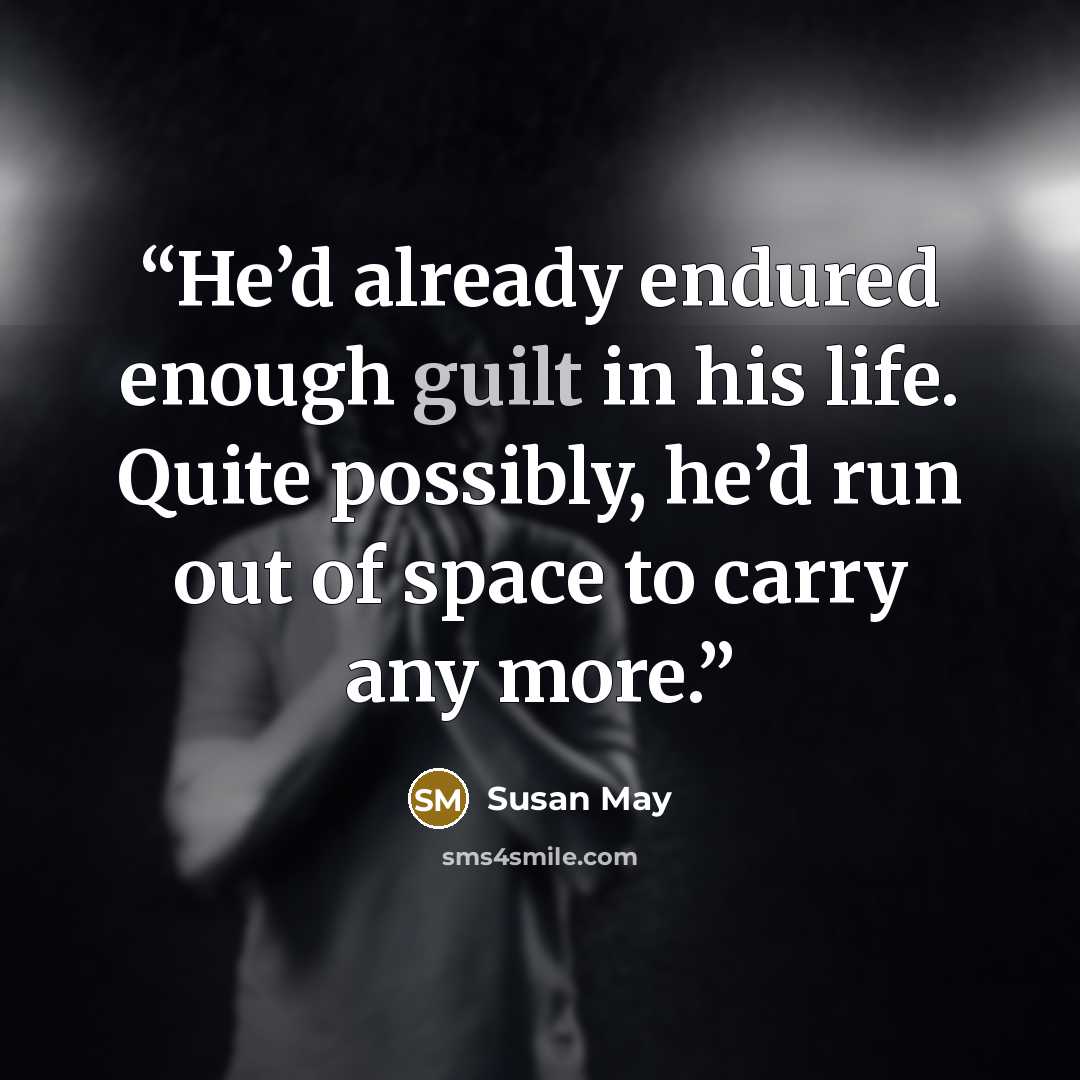 “He’d already endured enough guilt in his life. Quite possibly, he’d run out of space to carry any more.” quote by Susan May
