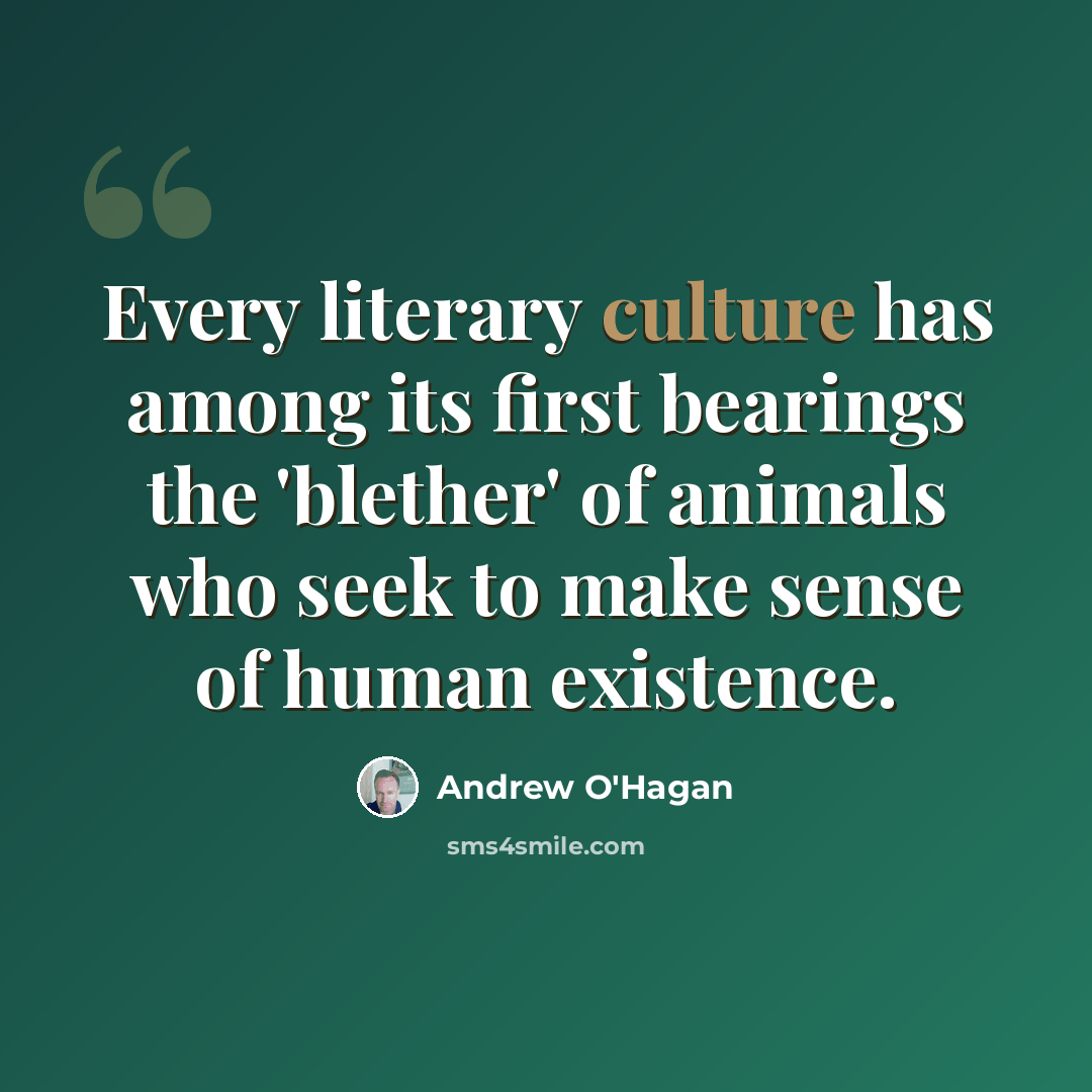 “Every literary culture has among its first bearings the 'blether' of animals who seek to make sense of human existence.” quote by Andrew O'Hagan