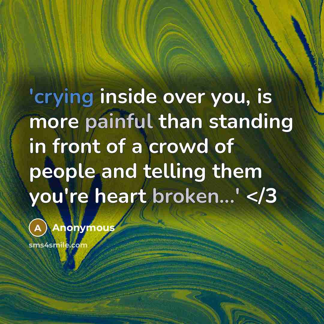 “'crying inside over you, is more painful than standing in front of a crowd of people and telling them you're heart broken...'” quote by Anonymous