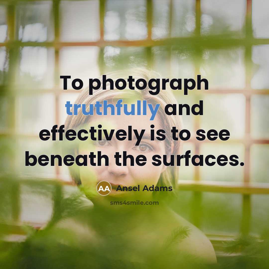 “To photograph truthfully and effectively is to see beneath the surfaces.” quote by Ansel Adams