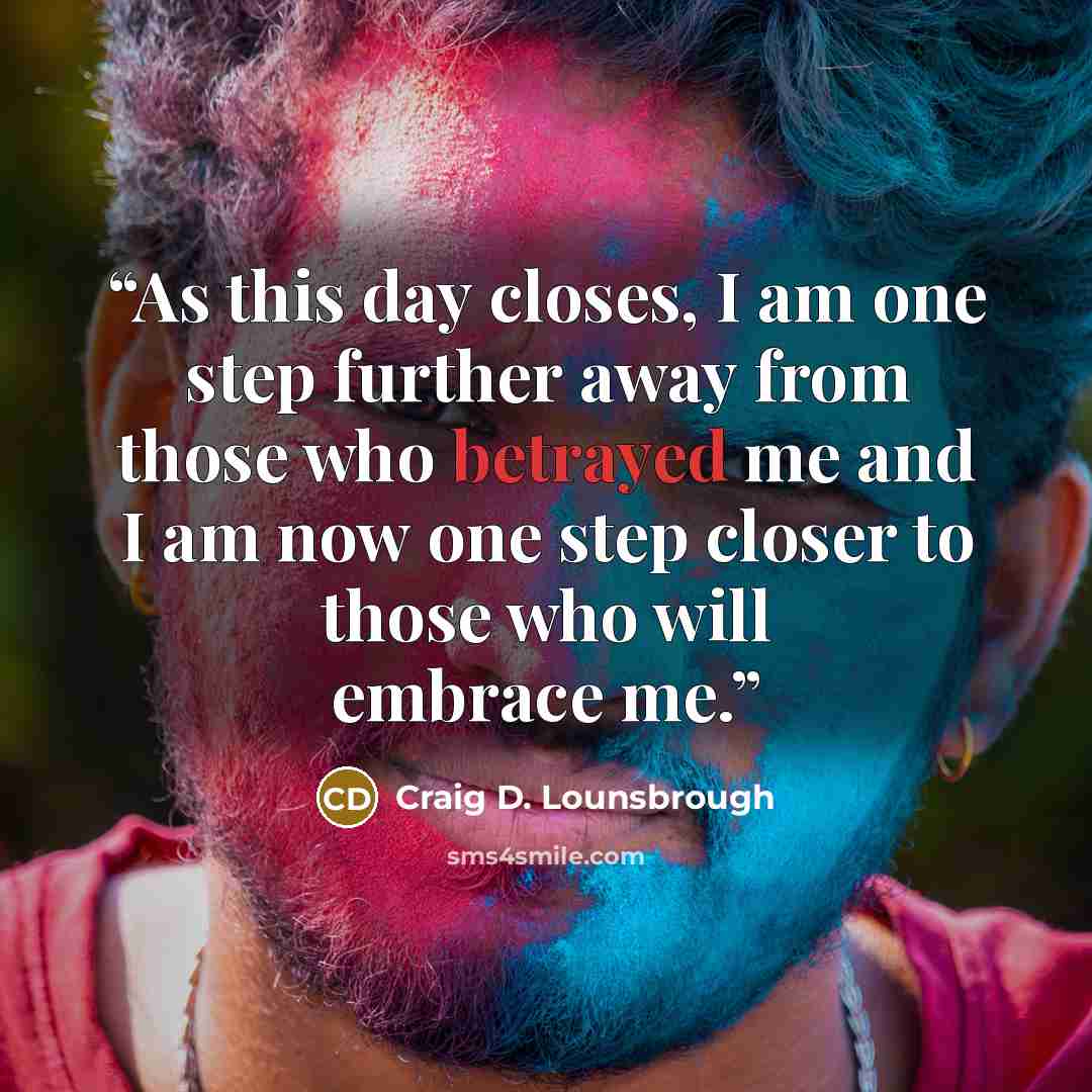 “As this day closes, I am one step further away from those who betrayed me and I am now one step closer to those who will embrace me.” quote by Craig D. Lounsbrough