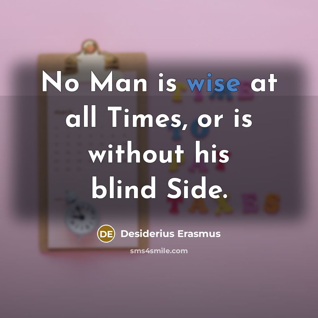 “No Man is wise at all Times, or is without his blind Side.” quote by Desiderius Erasmus