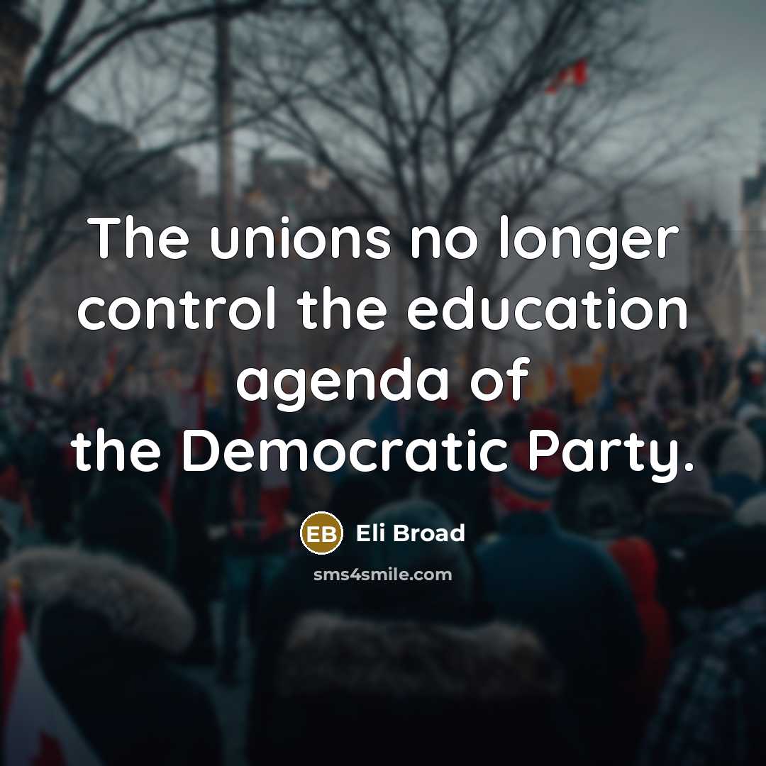 “The unions no longer control the education agenda of the Democratic Party.” quote by Eli Broad