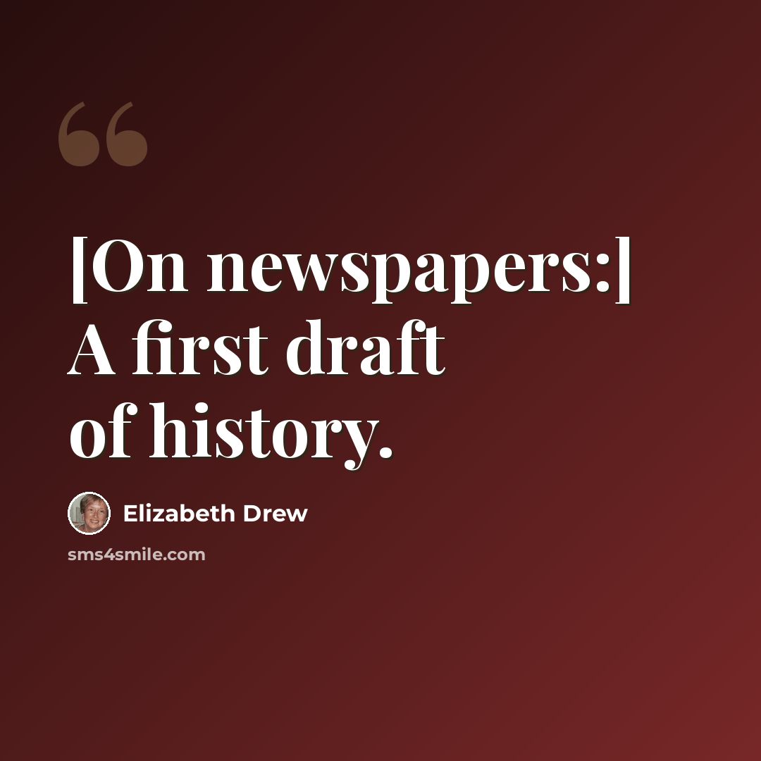 “[On newspapers:] A first draft of history.” quote by Elizabeth Drew