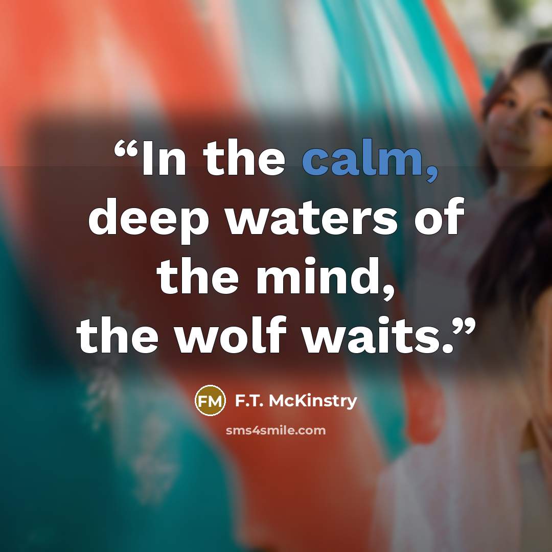 “In the calm, deep waters of the mind, the wolf waits.” quote by F.T. McKinstry