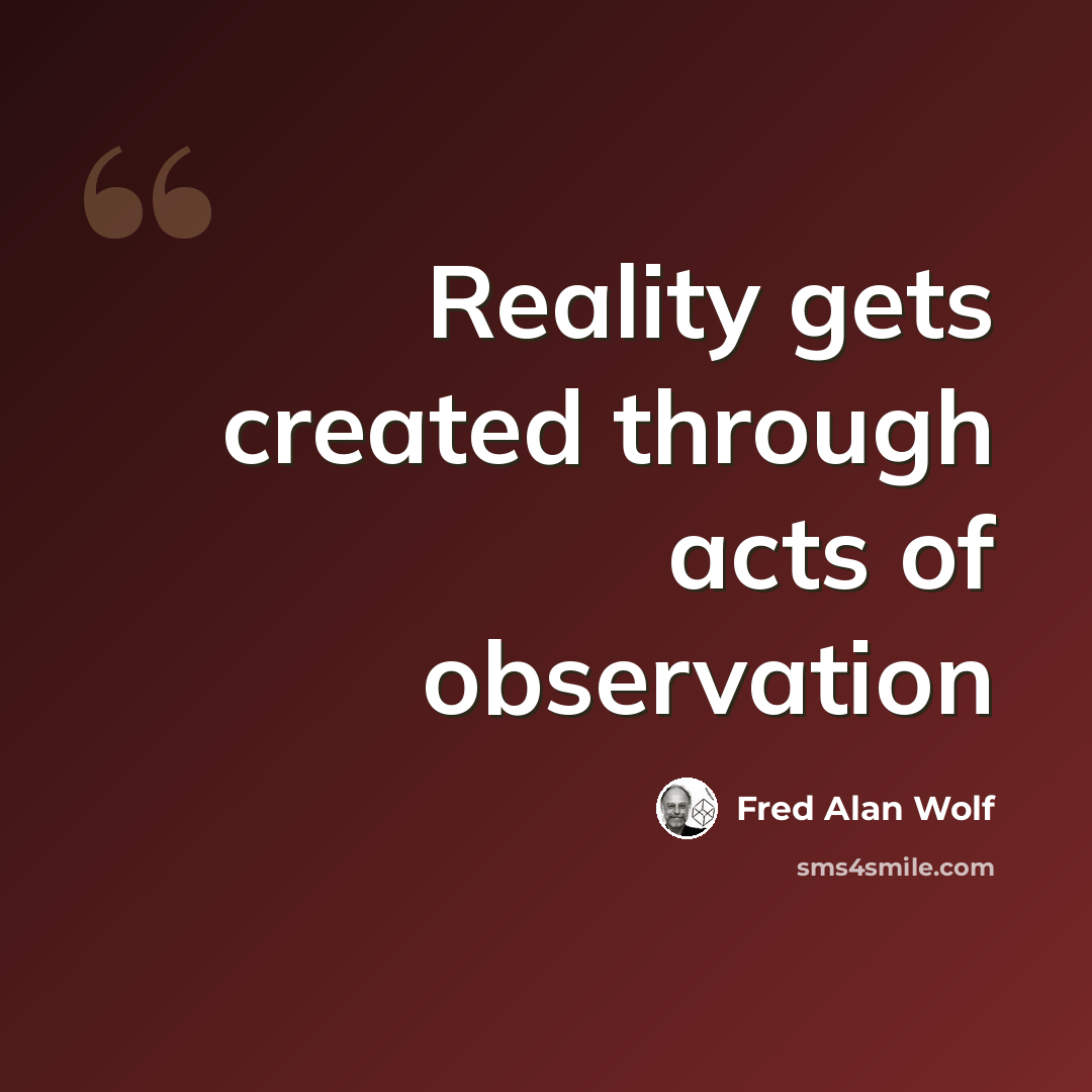 “Reality gets created through acts of observation” quote by Fred Alan Wolf