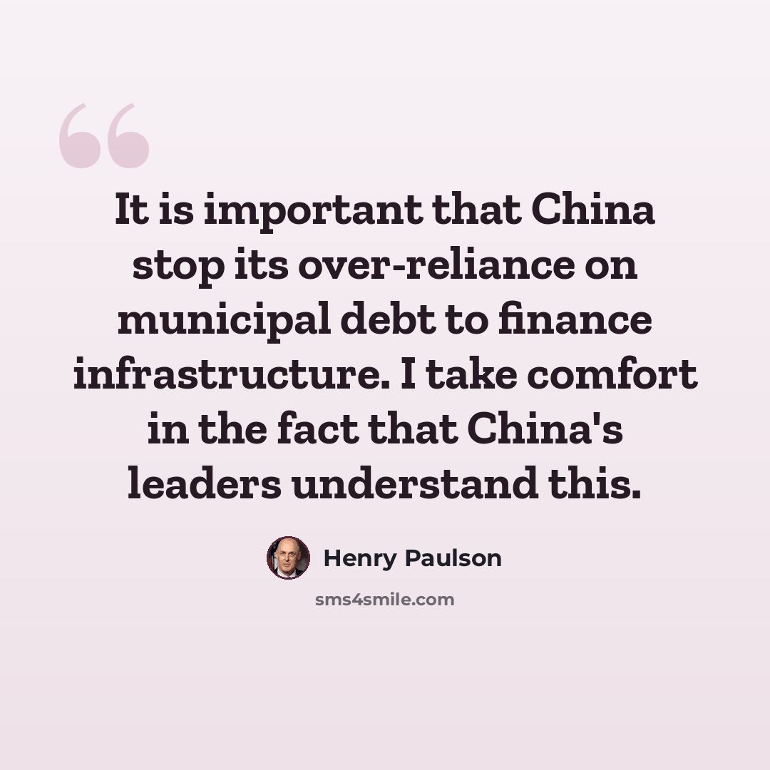 “It is important that China stop its over-reliance on municipal debt to finance infrastructure. I take comfort in the fact that China's leaders understand this.” quote by Henry Paulson