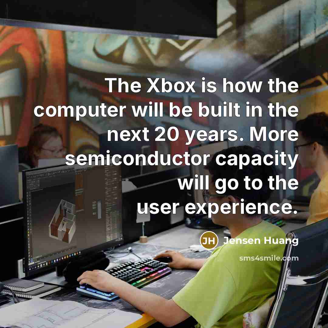 “The Xbox is how the computer will be built in the next 20 years. More semiconductor capacity will go to the user experience.” quote by Jensen Huang