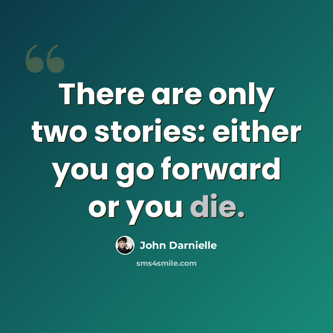 “There are only two stories: either you go forward or you die.” quote by John Darnielle