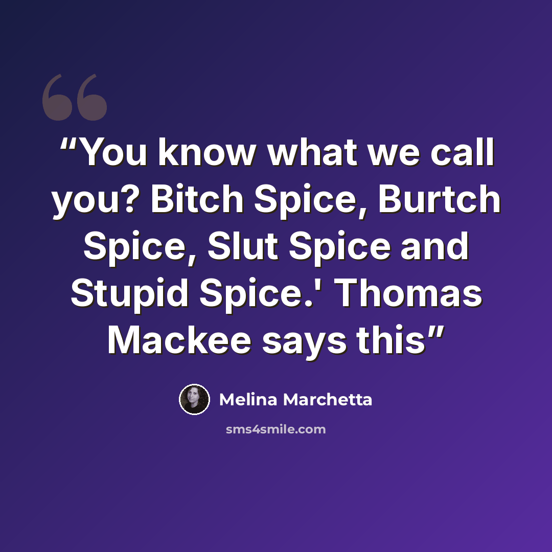 “You know what we call you? Bitch Spice, Burtch Spice, Slut Spice and Stupid Spice.' Thomas Mackee says this” quote by Melina Marchetta