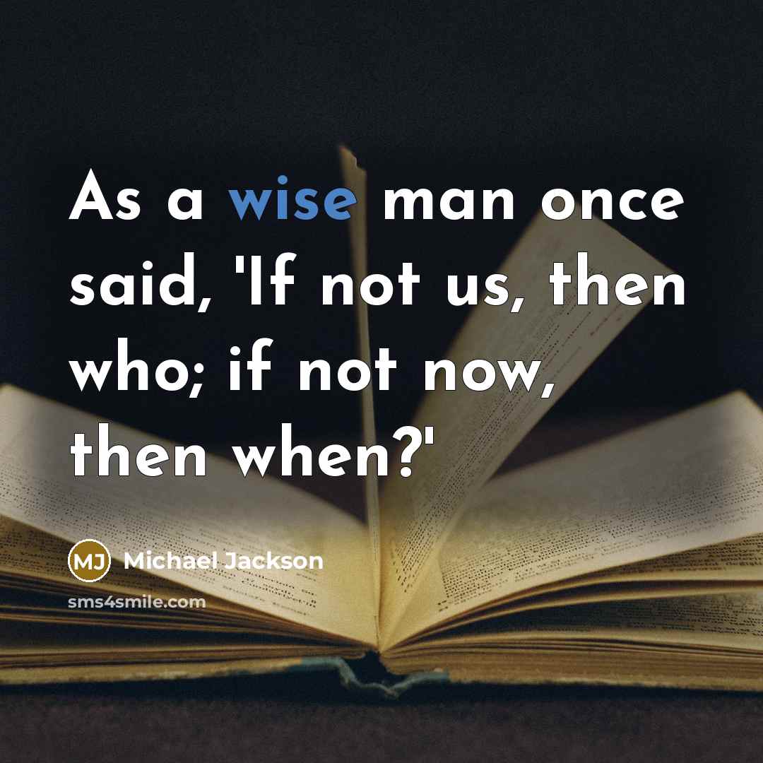 “As a wise man once said, 'If not us, then who; if not now, then when?'” quote by Michael Jackson