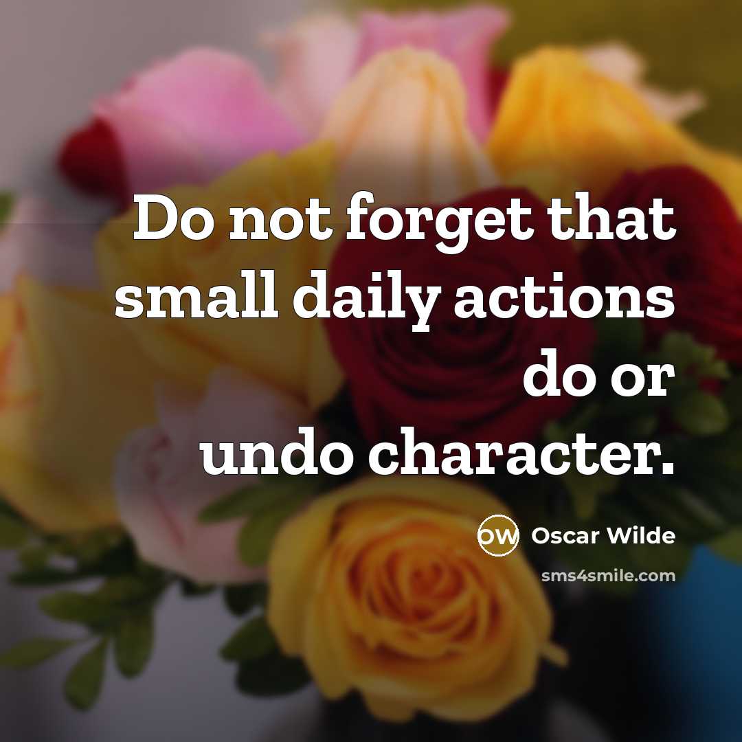 “Do not forget that small daily actions do or undo character.” quote by Oscar Wilde
