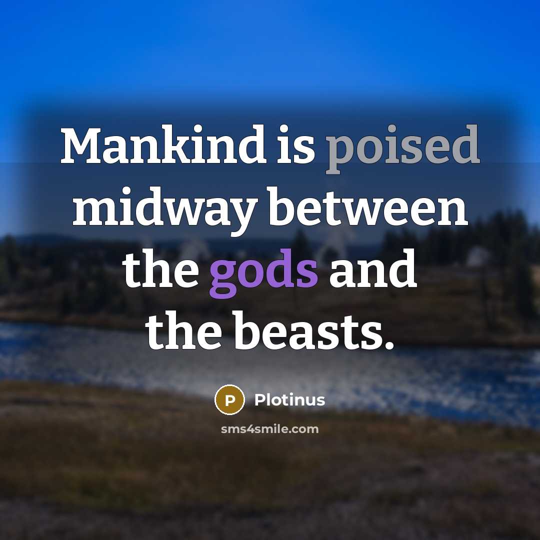 “Mankind is poised midway between the gods and the beasts.” quote by Plotinus